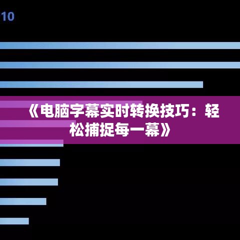 《电脑字幕实时转换技巧：轻松捕捉每一幕》