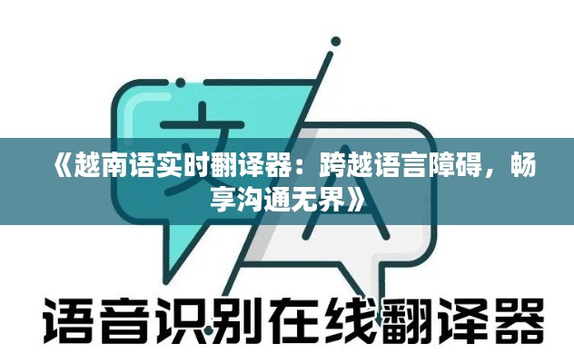 《越南语实时翻译器：跨越语言障碍，畅享沟通无界》