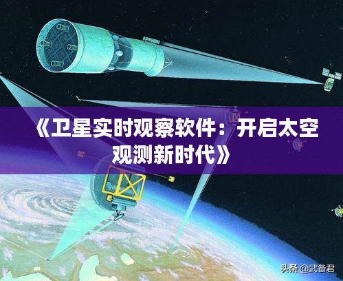 《卫星实时观察软件：开启太空观测新时代》