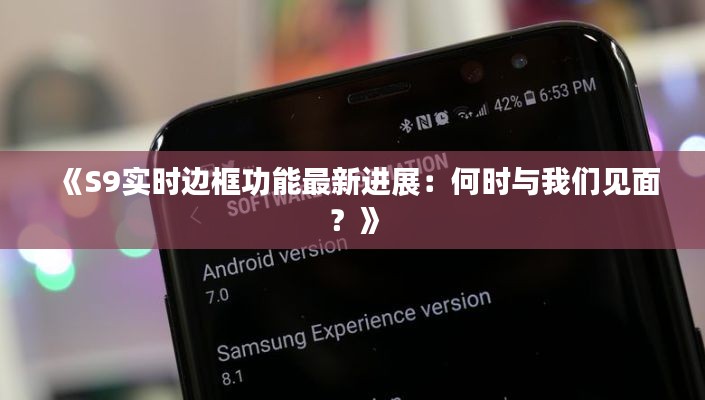 《S9实时边框功能最新进展：何时与我们见面？》