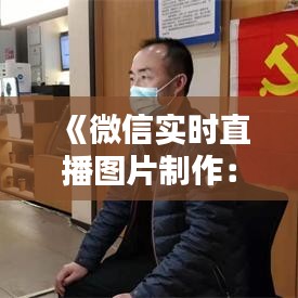 《微信实时直播图片制作：轻松打造个性化直播画面》