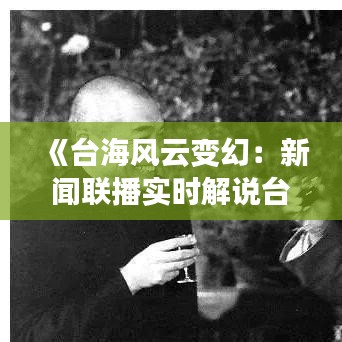 《台海风云变幻：新闻联播实时解说台海局势》