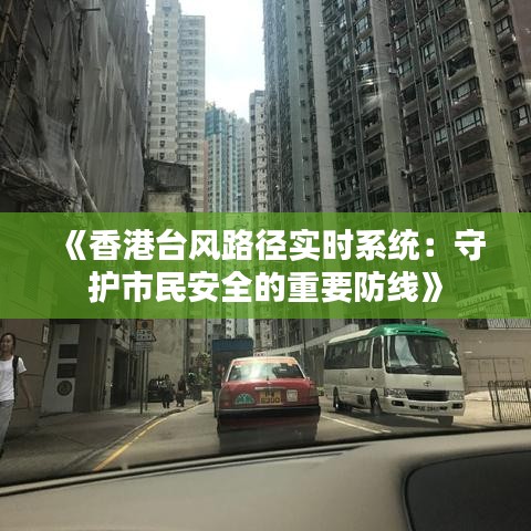 《香港台风路径实时系统：守护市民安全的重要防线》