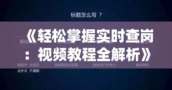 《轻松掌握实时查岗：视频教程全解析》