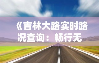 《吉林大路实时路况查询：畅行无忧，出行更便捷》