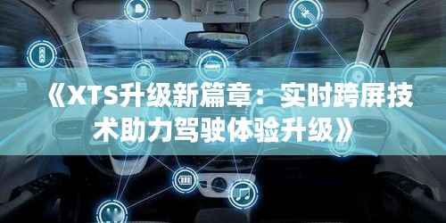 《XTS升级新篇章：实时跨屏技术助力驾驶体验升级》