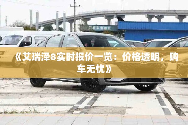 《艾瑞泽8实时报价一览：价格透明，购车无忧》