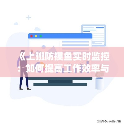 《上班防摸鱼实时监控：如何提高工作效率与员工满意度》