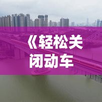 《轻松关闭动车实时播报：操作指南详解》