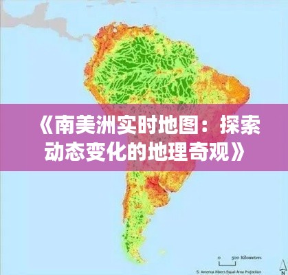 《南美洲实时地图：探索动态变化的地理奇观》