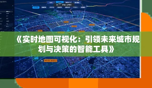 《实时地图可视化：引领未来城市规划与决策的智能工具》