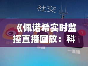 《佩诺希实时监控直播回放：科技助力安全守护》