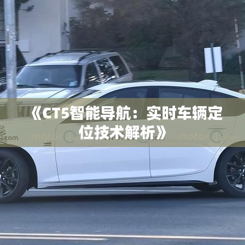 《CT5智能导航：实时车辆定位技术解析》