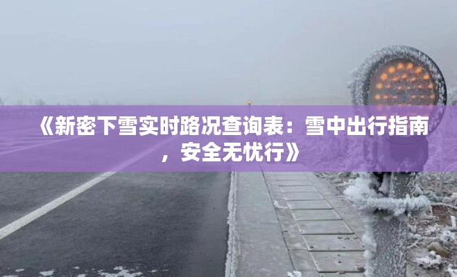 《新密下雪实时路况查询表：雪中出行指南，安全无忧行》