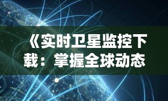 《实时卫星监控下载：掌握全球动态，尽在掌握》