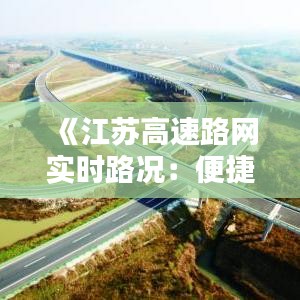 《江苏高速路网实时路况：便捷出行，安全无忧》