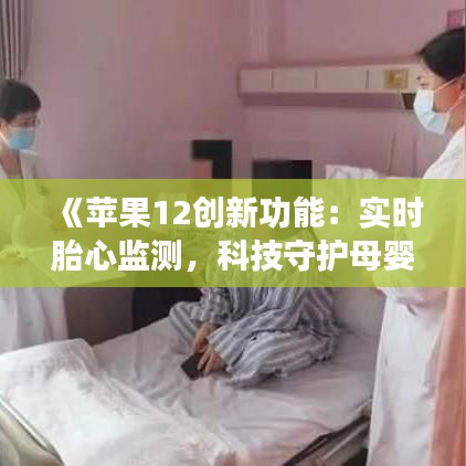 《苹果12创新功能：实时胎心监测，科技守护母婴健康》