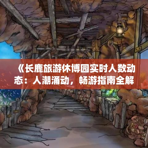 《长鹿旅游休博园实时人数动态：人潮涌动，畅游指南全解析》