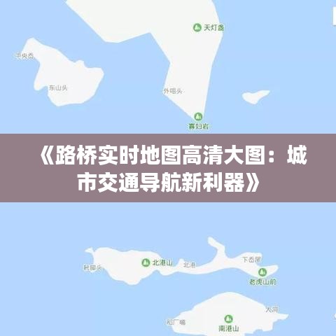 《路桥实时地图高清大图：城市交通导航新利器》