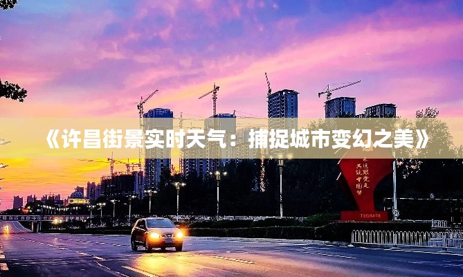 《许昌街景实时天气：捕捉城市变幻之美》