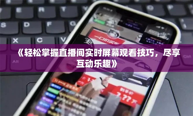 《轻松掌握直播间实时屏幕观看技巧，尽享互动乐趣》