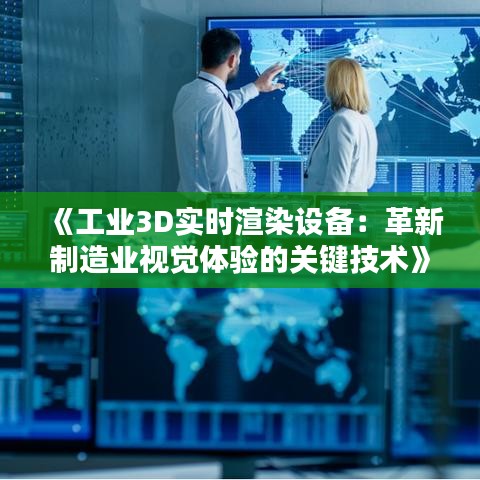 《工业3D实时渲染设备：革新制造业视觉体验的关键技术》