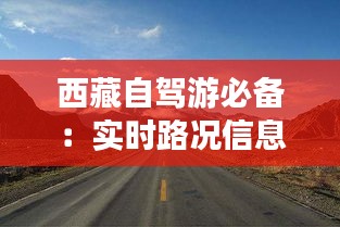 西藏自驾游必备：实时路况信息一网打尽