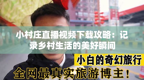 小村庄直播视频下载攻略：记录乡村生活的美好瞬间