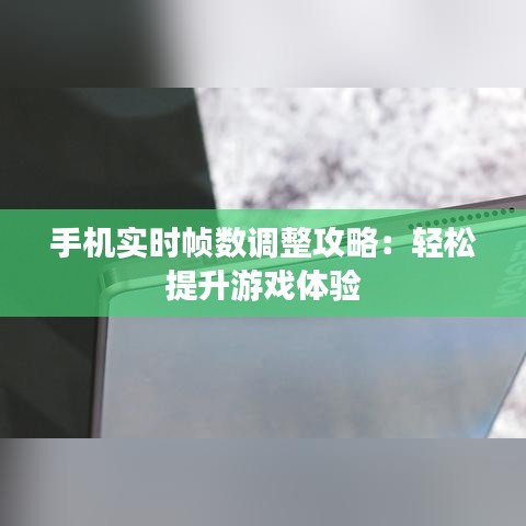 手机实时帧数调整攻略：轻松提升游戏体验