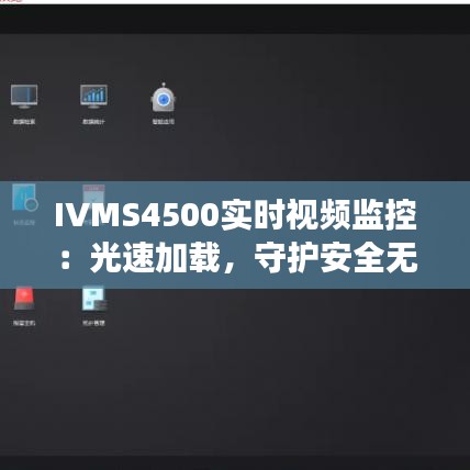 IVMS4500实时视频监控：光速加载，守护安全无死角