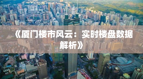 《厦门楼市风云：实时楼盘数据解析》