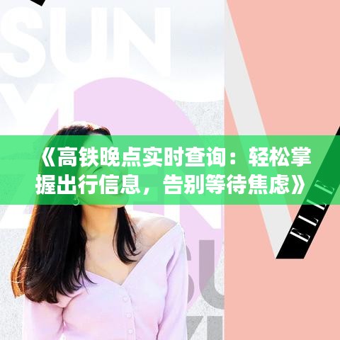 《高铁晚点实时查询：轻松掌握出行信息，告别等待焦虑》