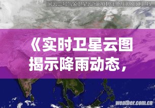 《实时卫星云图揭示降雨动态，气象监测新篇章》