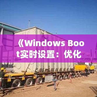 《Windows Boot实时设置：优化启动速度与体验指南》