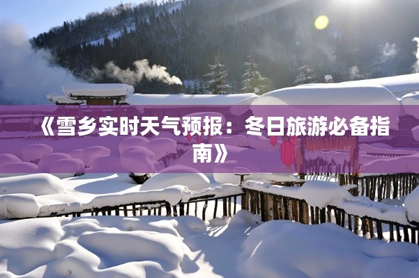 《雪乡实时天气预报：冬日旅游必备指南》