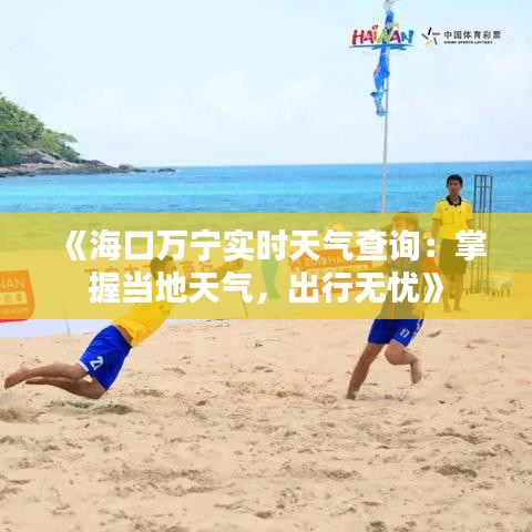 《海口万宁实时天气查询：掌握当地天气，出行无忧》