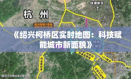 《绍兴柯桥区实时地图：科技赋能城市新面貌》