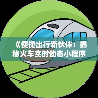 《便捷出行新伙伴：揭秘火车实时动态小程序》