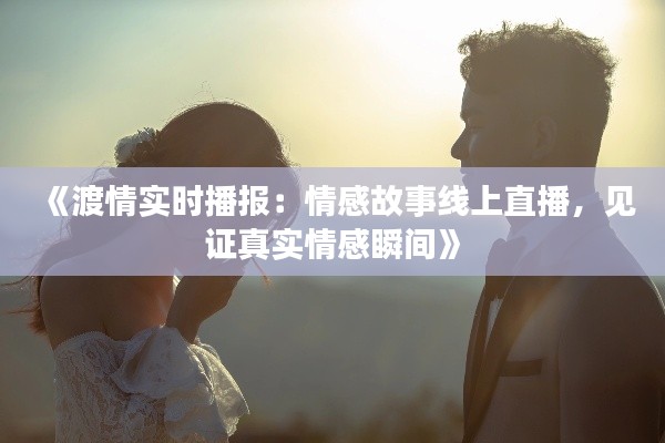 《渡情实时播报：情感故事线上直播，见证真实情感瞬间》