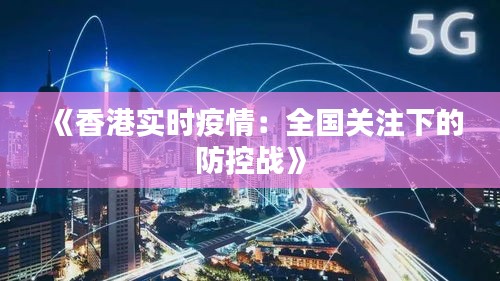 《香港实时疫情：全国关注下的防控战》