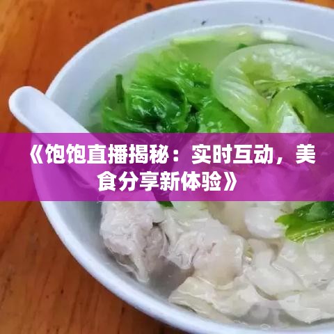 《饱饱直播揭秘：实时互动，美食分享新体验》