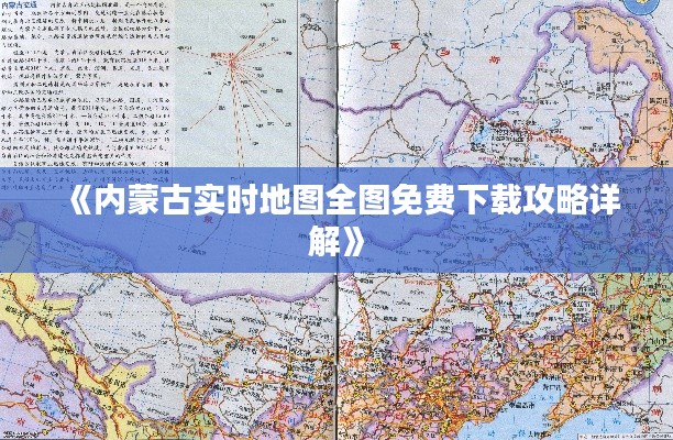 《内蒙古实时地图全图免费下载攻略详解》