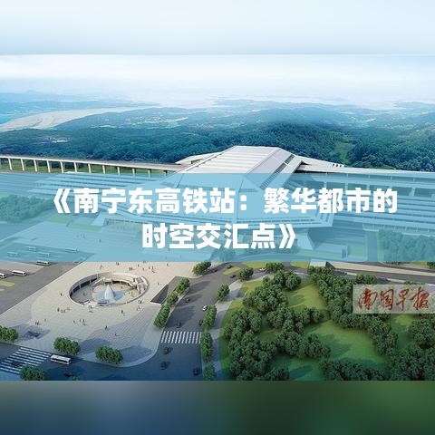 《南宁东高铁站：繁华都市的时空交汇点》