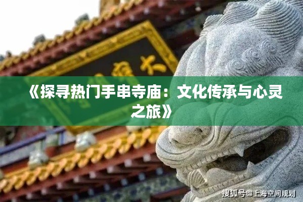 《探寻热门手串寺庙：文化传承与心灵之旅》