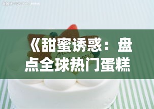 《甜蜜诱惑：盘点全球热门蛋糕，让你一尝难忘！》