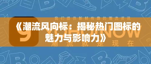 《潮流风向标：揭秘热门图标的魅力与影响力》