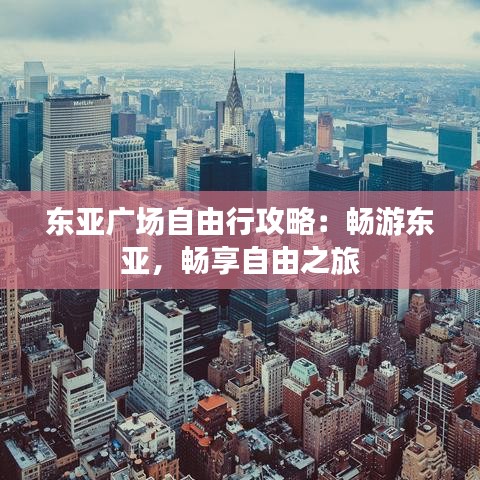 东亚广场自由行攻略：畅游东亚，畅享自由之旅