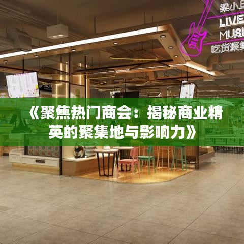 《聚焦热门商会：揭秘商业精英的聚集地与影响力》