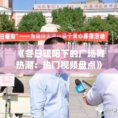 《冬日暖阳下的广场舞热潮：热门视频盘点》