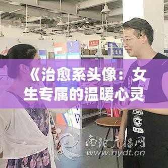 《治愈系头像：女生专属的温暖心灵驿站》